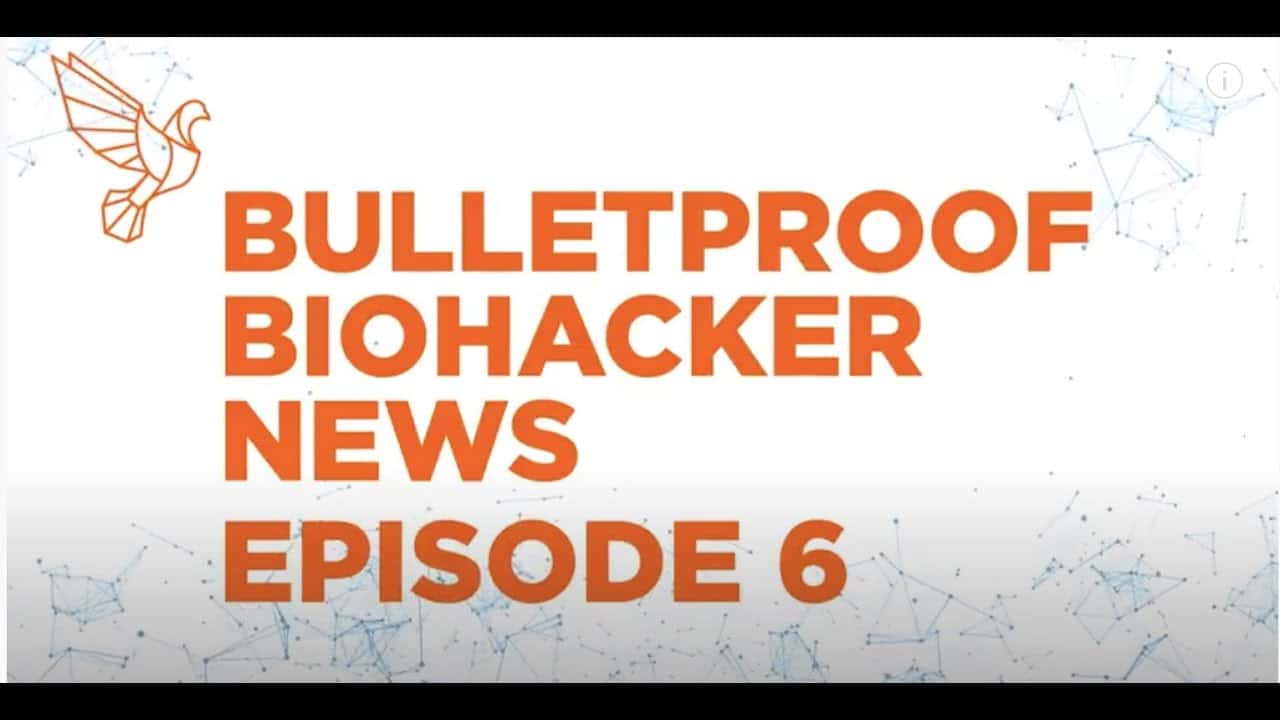 Biohacker News Episode 6 with Dave Asprey: Bulletproof