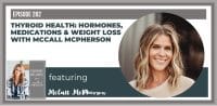 Ep. 282 Thyroid Health: Hormones, Meds & Weight Loss w/ McCall McPherson